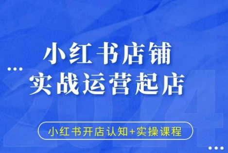 小红书店铺实战运营起店，小红书开店认知+实操课程K叔网赚资源-网赚项目-副业赚钱-互联网创业-资源整合K叔网赚资源