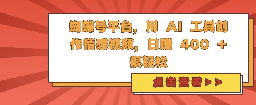 蝴蝶号平台，用 AI 工具创作情感视频，日入4张很轻松【揭秘】K叔网赚资源-网赚项目-副业赚钱-互联网创业-资源整合K叔网赚资源