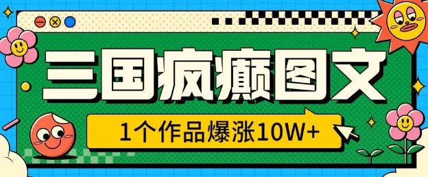 三国疯癫图文，1个作品爆涨10W+，3分钟教会你，趁着风口无脑冲(附详细教学)K叔网赚资源-网赚项目-副业赚钱-互联网创业-资源整合K叔网赚资源