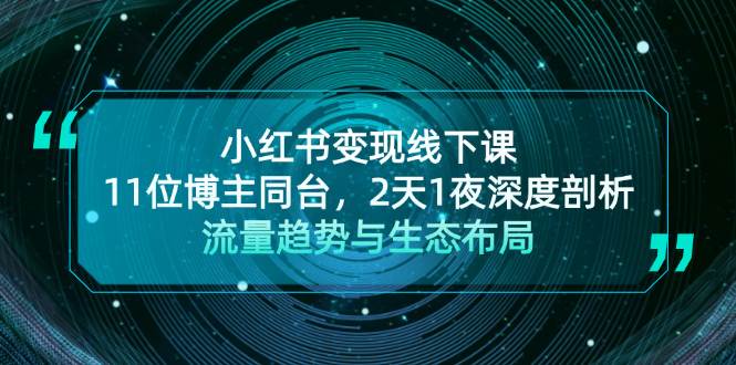 小红书变现线下课！11位博主同台，2天1夜深度剖析流量趋势与生态布局K叔网赚资源-网赚项目-副业赚钱-互联网创业-资源整合K叔网赚资源