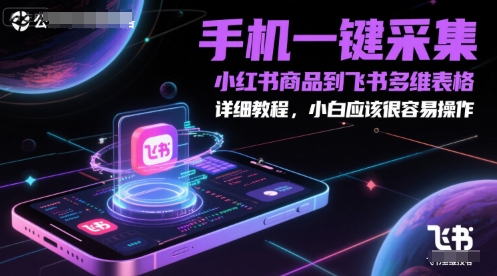 手机一键采集小红书商品到飞书多维表格，详细教程，小白应该很容易操作K叔网赚资源-网赚项目-副业赚钱-互联网创业-资源整合K叔网赚资源