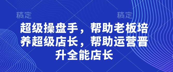 超级操盘手，​帮助老板培养超级店长，帮助运营晋升全能店长K叔网赚资源-网赚项目-副业赚钱-互联网创业-资源整合K叔网赚资源