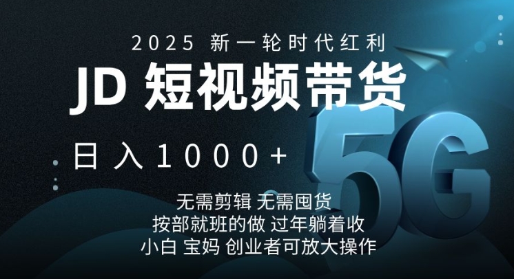 2025新一轮时代红利，JD短视频带货日入1k，无需剪辑，无需囤货，按部就班的做【揭秘】K叔网赚资源-网赚项目-副业赚钱-互联网创业-资源整合K叔网赚资源