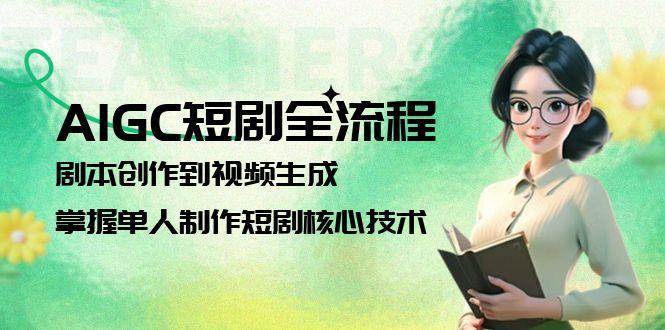 AIGC短剧全流程：剧本创作到视频生成，掌握单人制作短剧核心技术K叔网赚资源-网赚项目-副业赚钱-互联网创业-资源整合K叔网赚资源