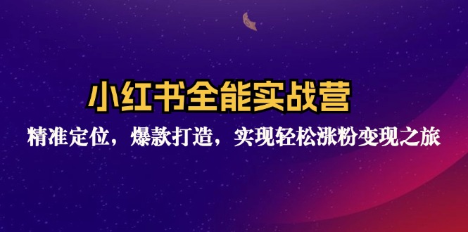小红书全能实战营：精准定位，爆款打造，实现轻松涨粉变现之旅K叔网赚资源-网赚项目-副业赚钱-互联网创业-资源整合K叔网赚资源