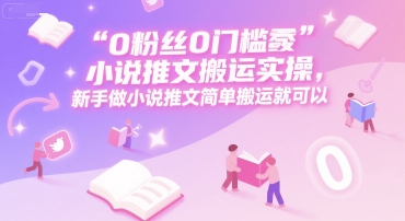 0 粉丝0门槛小说推文搬运实操，新手做小说推文简单搬运就可以K叔网赚资源-网赚项目-副业赚钱-互联网创业-资源整合K叔网赚资源