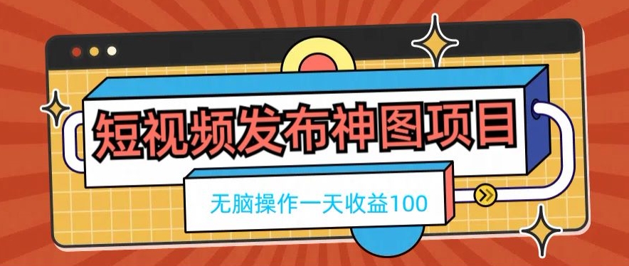 短视频发布神图项目，无脑操作，一天收益100K叔网赚资源-网赚项目-副业赚钱-互联网创业-资源整合K叔网赚资源