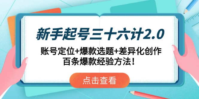新手起号三十六计2.0：账号定位+爆款选题+差异化创作，百条爆款经验方法！K叔网赚资源-网赚项目-副业赚钱-互联网创业-资源整合K叔网赚资源