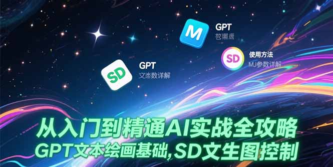 从入门到精通AI实战全攻略，GPT文本绘画基础，MJ参数详解，SD文生图控制K叔网赚资源-网赚项目-副业赚钱-互联网创业-资源整合K叔网赚资源