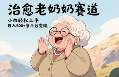 视频号治愈老奶奶赛道，小白轻松上手，日入多张，多平台变现K叔网赚资源-网赚项目-副业赚钱-互联网创业-资源整合K叔网赚资源