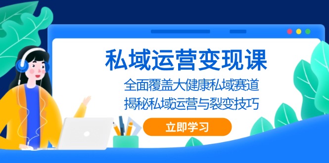 私域 运营变现课，全面覆盖大健康私域赛道，揭秘私域 运营与裂变技巧K叔网赚资源-网赚项目-副业赚钱-互联网创业-资源整合K叔网赚资源