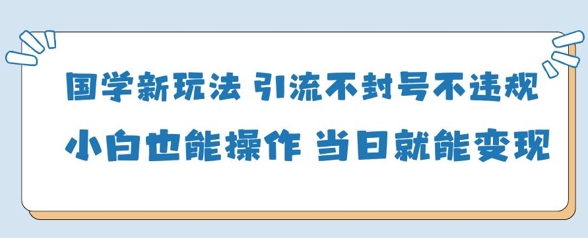国学新玩法，引流不封号不违规小白也能操作，当日就能变现K叔网赚资源-网赚项目-副业赚钱-互联网创业-资源整合K叔网赚资源