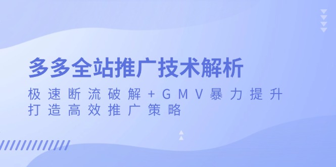 多多全站推广技术解析：极速断流破解+GMV暴力提升，打造高效推广策略K叔网赚资源-网赚项目-副业赚钱-互联网创业-资源整合K叔网赚资源