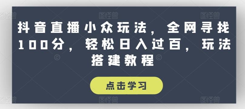 抖音直播小众玩法，全网寻找100分，轻松日入过百，玩法搭建教程【揭秘】K叔网赚资源-网赚项目-副业赚钱-互联网创业-资源整合K叔网赚资源