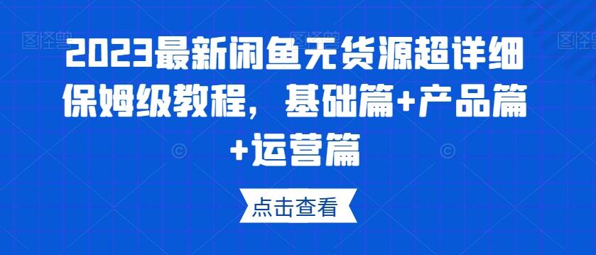 2023最新闲鱼无货源超详细保姆级教程，基础篇+产品篇+运营篇K叔网赚资源-网赚项目-副业赚钱-互联网创业-资源整合K叔网赚资源