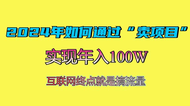 2024年如何通过“卖项目”赚取100W：最值得尝试的盈利模式K叔网赚资源-网赚项目-副业赚钱-互联网创业-资源整合K叔网赚资源