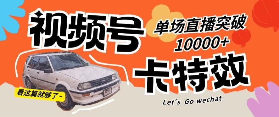 视频号技术卡特效，学会直播单场爆10000+【揭秘】K叔网赚资源-网赚项目-副业赚钱-互联网创业-资源整合K叔网赚资源