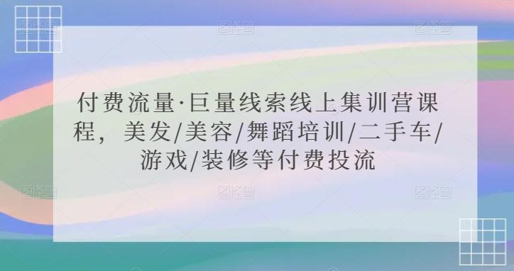 付费流量·巨量线索线上集训营课程，美发/美容/舞蹈培训/二手车/游戏/装修等付费投流K叔网赚资源-网赚项目-副业赚钱-互联网创业-资源整合K叔网赚资源