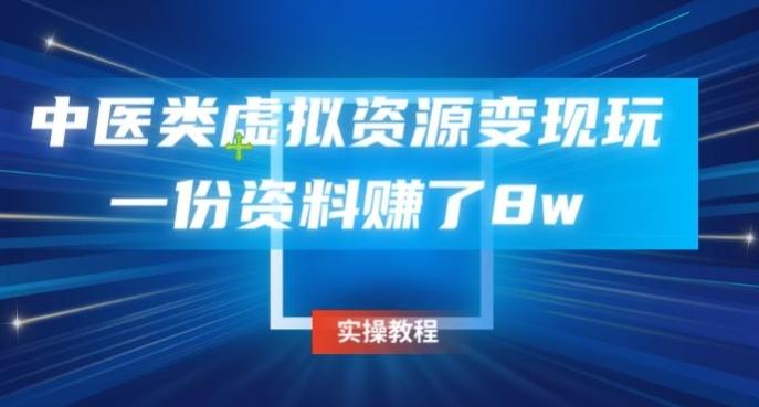 中医类虚拟资源变现玩法，一份资料赚了8wK叔网赚资源-网赚项目-副业赚钱-互联网创业-资源整合K叔网赚资源