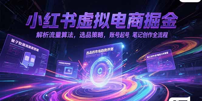 小红书虚拟电商掘金，解析流量算法，选品策略，账号起号，笔记创作全流程K叔网赚资源-网赚项目-副业赚钱-互联网创业-资源整合K叔网赚资源
