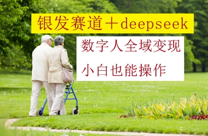 银发赛道+deepseek数字人全域变现，小白也能操作K叔网赚资源-网赚项目-副业赚钱-互联网创业-资源整合K叔网赚资源