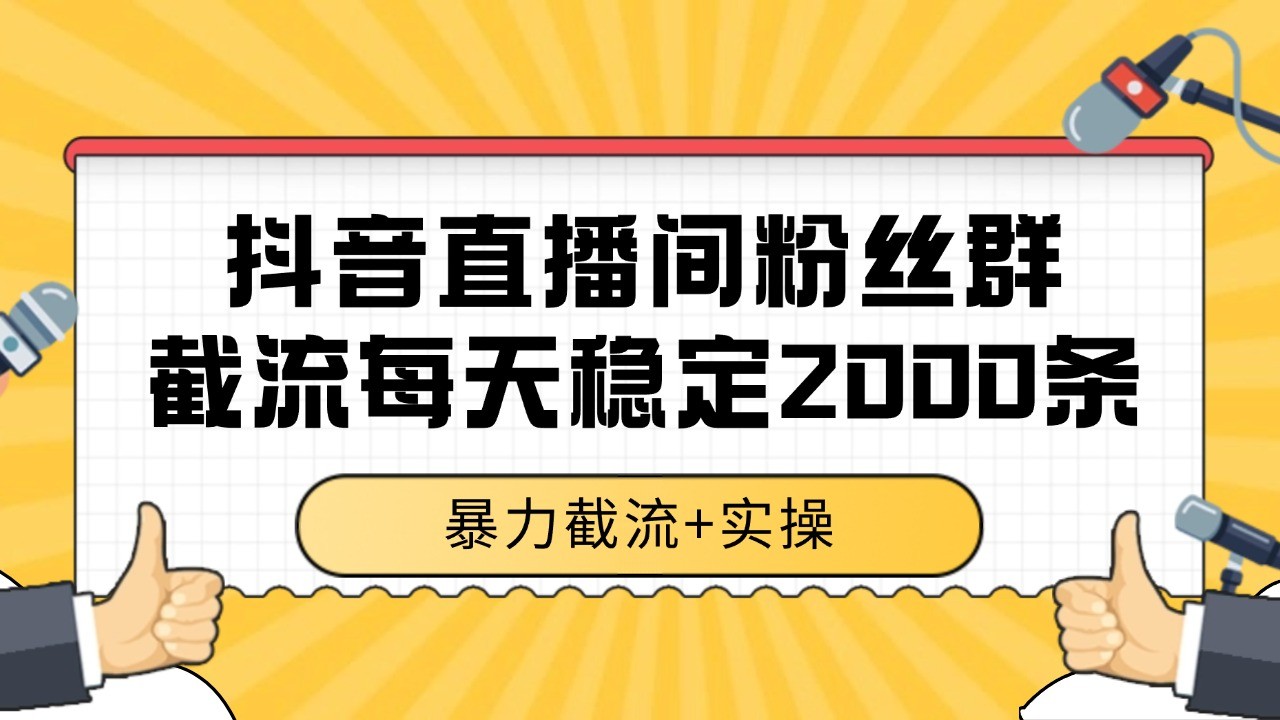 抖音直播间粉丝群截流，稳定采集数据全行业通用 2000+数据一天K叔网赚资源-网赚项目-副业赚钱-互联网创业-资源整合K叔网赚资源