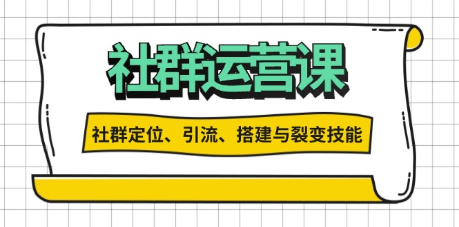 社群运营打卡计划：解锁社群定位、引流、搭建与裂变技能K叔网赚资源-网赚项目-副业赚钱-互联网创业-资源整合K叔网赚资源