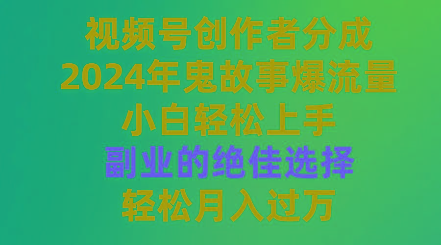 (9385期)视频号创作者分成，2024年鬼故事爆流量，小白轻松上手，副业的绝佳选择…K叔网赚资源-网赚项目-副业赚钱-互联网创业-资源整合K叔网赚资源