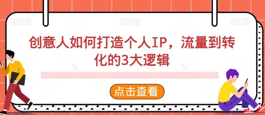 创意人如何打造个人IP，流量到转化的3大逻辑K叔网赚资源-网赚项目-副业赚钱-互联网创业-资源整合K叔网赚资源