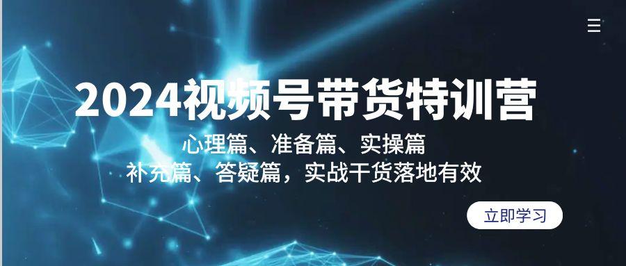 2024视频号带货特训营：心理篇、准备篇、实操篇、补充篇、答疑篇，实战…K叔网赚资源-网赚项目-副业赚钱-互联网创业-资源整合K叔网赚资源