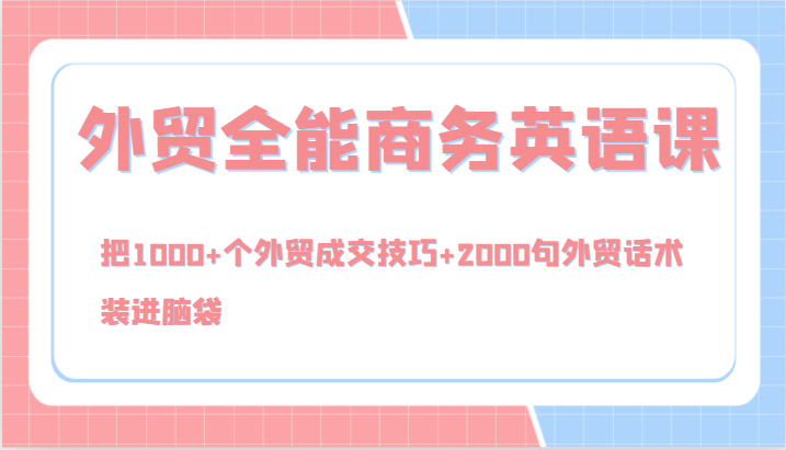 外贸全能商务英语课，把1000+个外贸成交技巧+2000句外贸话术，装进脑袋(144节)K叔网赚资源-网赚项目-副业赚钱-互联网创业-资源整合K叔网赚资源