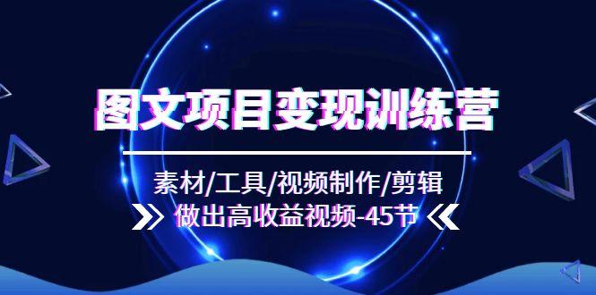 图文项目变现训练营：素材/工具/视频制作/剪辑/做出高收益视频(45节K叔网赚资源-网赚项目-副业赚钱-互联网创业-资源整合K叔网赚资源