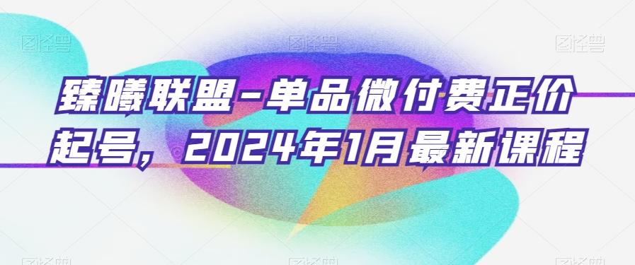 臻曦联盟-单品微付费正价起号，2024年1月最新课程K叔网赚资源-网赚项目-副业赚钱-互联网创业-资源整合K叔网赚资源