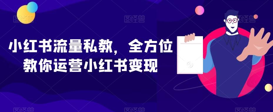 小红书流量私教，全方位教你运营小红书变现K叔网赚资源-网赚项目-副业赚钱-互联网创业-资源整合K叔网赚资源
