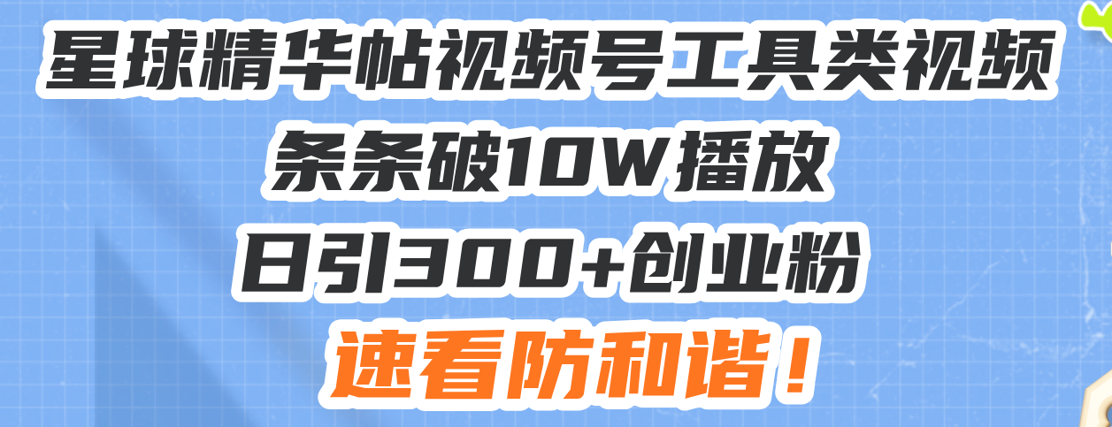 星球精华帖视频号工具类视频条条破10W播放日引300+创业粉，速看防和谐！K叔网赚资源-网赚项目-副业赚钱-互联网创业-资源整合K叔网赚资源