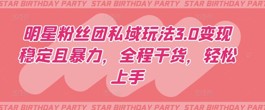 明星粉丝团私域玩法3.0变现稳定且暴力，全程干货，轻松上手【揭秘】K叔网赚资源-网赚项目-副业赚钱-互联网创业-资源整合K叔网赚资源