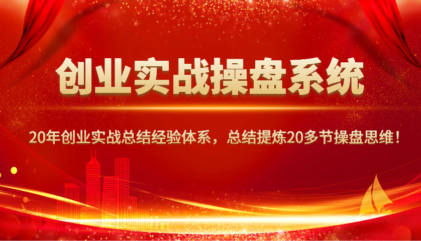 创业实战操盘系统，20年创业实战总结经验体系，总结提炼20多节操盘思维！K叔网赚资源-网赚项目-副业赚钱-互联网创业-资源整合K叔网赚资源