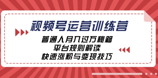 视频号运营训练营：普通人月入过万秘籍，平台规则解读，快速涨粉与变现K叔网赚资源-网赚项目-副业赚钱-互联网创业-资源整合K叔网赚资源