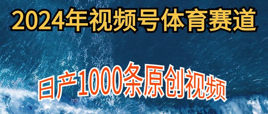 (9810期)2024年体育赛道视频号，新手轻松操作， 日产1000条原创视频,多账号多撸分成K叔网赚资源-网赚项目-副业赚钱-互联网创业-资源整合K叔网赚资源
