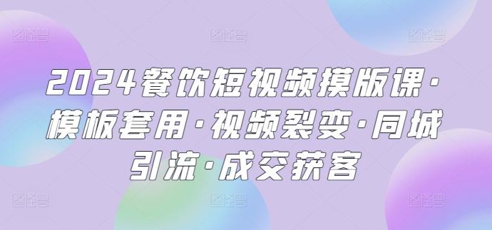 2024餐饮短视频摸版课·模板套用·视频裂变·同城引流·成交获客K叔网赚资源-网赚项目-副业赚钱-互联网创业-资源整合K叔网赚资源