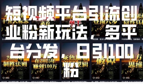 短视频平台引流创业粉新玩法，多平台分发，日引100粉K叔网赚资源-网赚项目-副业赚钱-互联网创业-资源整合K叔网赚资源