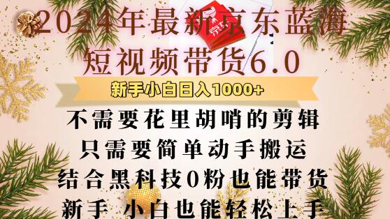 最新京东蓝海短视频带货6.0.不需要花里胡哨的剪辑只需要简单动手搬运结合黑科技0粉也能带货【揭秘】K叔网赚资源-网赚项目-副业赚钱-互联网创业-资源整合K叔网赚资源