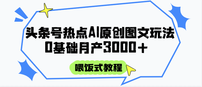 头条号热点AI图文攻略，喂饭式教程+0基础月产3000+K叔网赚资源-网赚项目-副业赚钱-互联网创业-资源整合K叔网赚资源