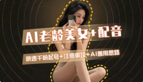 AI老龄美女涨粉+变现_快速千粉起号思路K叔网赚资源-网赚项目-副业赚钱-互联网创业-资源整合K叔网赚资源