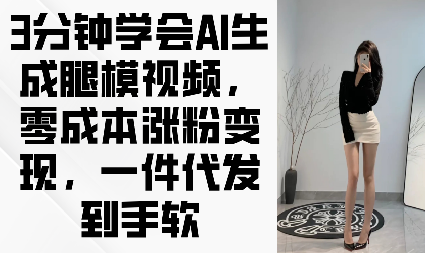 3分钟学会AI生成腿模视频，零成本涨粉变现，一件代发到手软K叔网赚资源-网赚项目-副业赚钱-互联网创业-资源整合K叔网赚资源