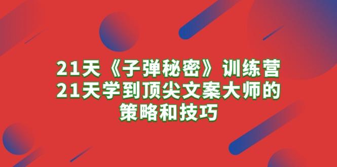 21天《子弹秘密》训练营，21天学到顶尖文案大师的策略和技巧K叔网赚资源-网赚项目-副业赚钱-互联网创业-资源整合K叔网赚资源