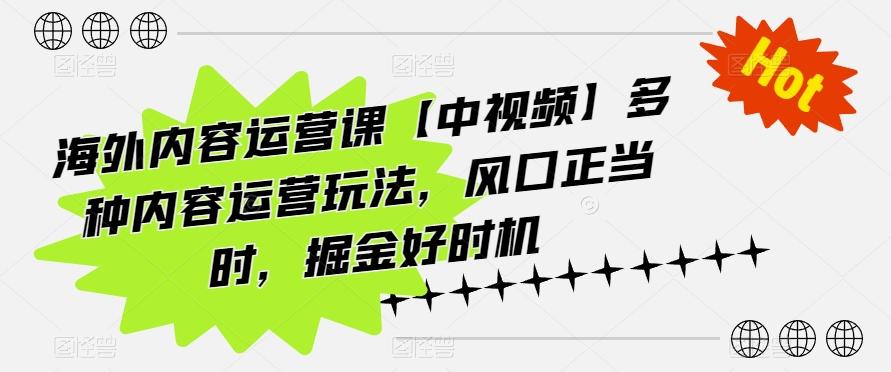 海外内容运营课【中视频】多种内容运营玩法，风口正当时，掘金好时机K叔网赚资源-网赚项目-副业赚钱-互联网创业-资源整合K叔网赚资源