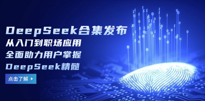 DeepSeek合集发布，从入门到职场应用，全面助力用户掌握DeepSeek精髓K叔网赚资源-网赚项目-副业赚钱-互联网创业-资源整合K叔网赚资源