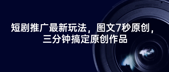 短剧推广最新玩法，图文7秒原创，三分钟搞定原创作品K叔网赚资源-网赚项目-副业赚钱-互联网创业-资源整合K叔网赚资源