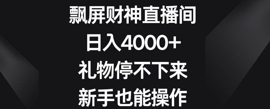 飘屏财神直播间，日入4000+，礼物停不下来，新手也能操作【揭秘】K叔网赚资源-网赚项目-副业赚钱-互联网创业-资源整合K叔网赚资源